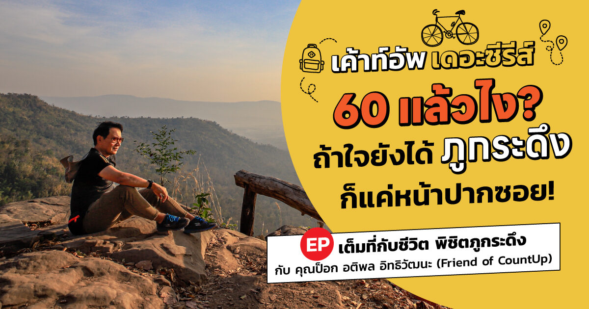 เค้าท์อัพ เดอะซีรีส์ 60 แล้วไง ถ้าใจยังได้ภูกระดึงก็แค่หน้าปากซอย EP: เต็มที่กับชีวิต พิชิตภูกระดึง กับ คุณป็อก อติพล อิทธิวัฒนะ (Friend Of CountUp)